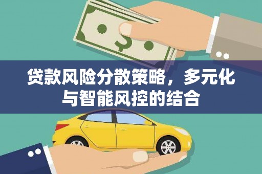 罗东贷款风险分散策略，多元化与智能风控的结合