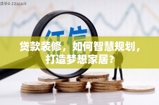 洮北贷款装修，如何智慧规划，打造梦想家居？