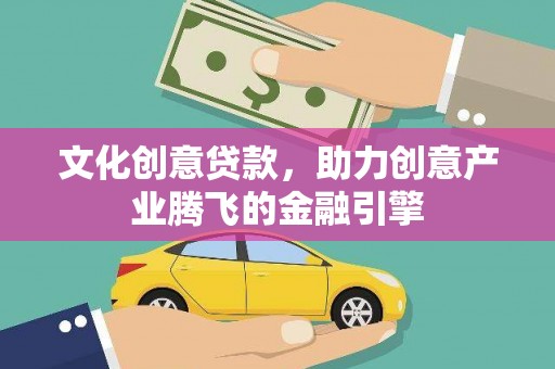 西陵文化创意贷款，助力创意产业腾飞的金融引擎