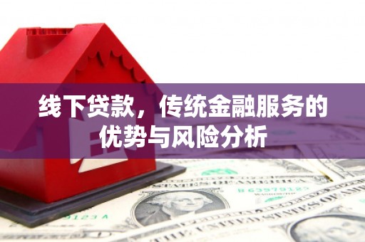 火炬线下贷款，传统金融服务的优势与风险分析