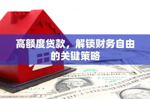 上林高额度贷款，解锁财务自由的关键策略