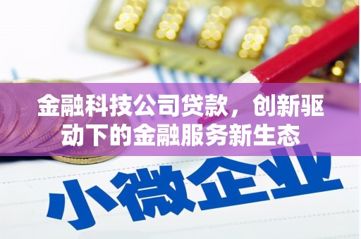 门头沟金融科技公司贷款，创新驱动下的金融服务新生态