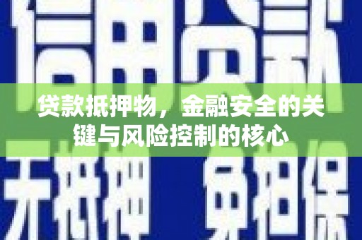 驻马店贷款抵押物，金融安全的关键与风险控制的核心