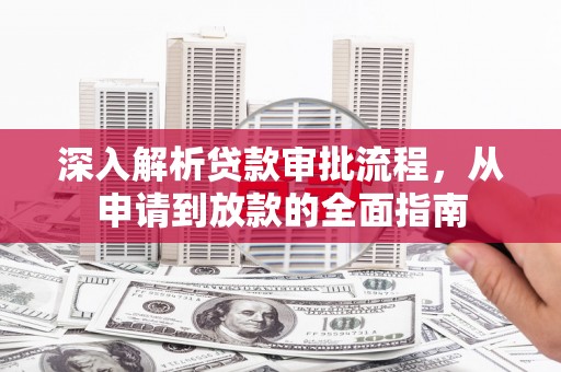 吴堡深入解析贷款审批流程，从申请到放款的全面指南
