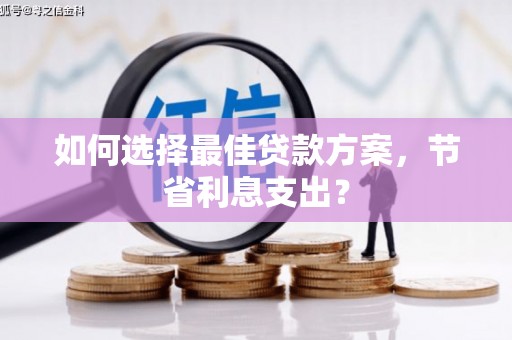 连江如何选择最佳贷款方案，节省利息支出？