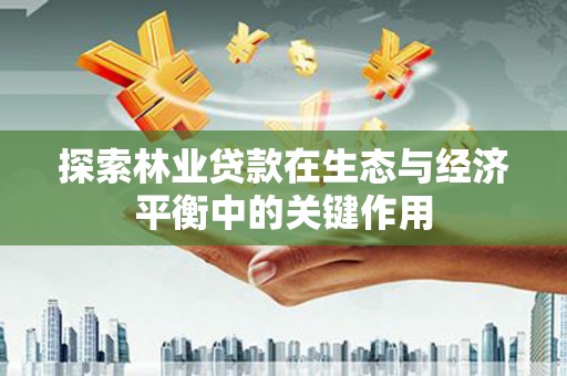 金峰探索林业贷款在生态与经济平衡中的关键作用