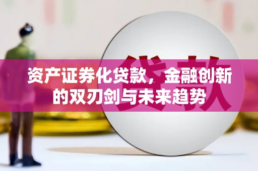 湖西资产证券化贷款，金融创新的双刃剑与未来趋势