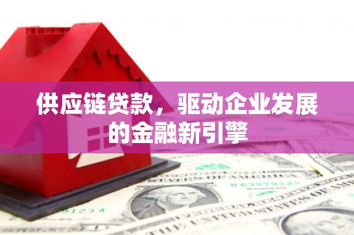 江宁供应链贷款，驱动企业发展的金融新引擎