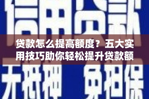 元长贷款怎么提高额度？五大实用技巧助你轻松提升贷款额度