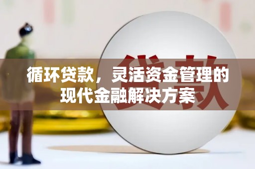 金坛循环贷款，灵活资金管理的现代金融解决方案