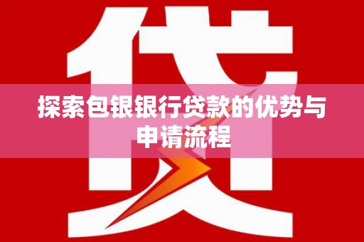 鸡东探索包银银行贷款的优势与申请流程