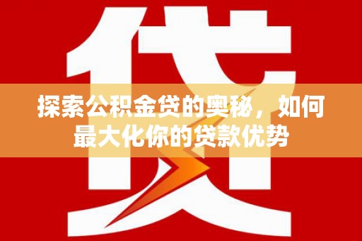 山东探索公积金贷的奥秘，如何最大化你的贷款优势