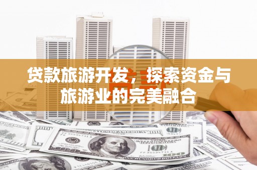 黄平贷款旅游开发，探索资金与旅游业的完美融合