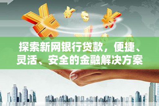 平谷探索新网银行贷款，便捷、灵活、安全的金融解决方案