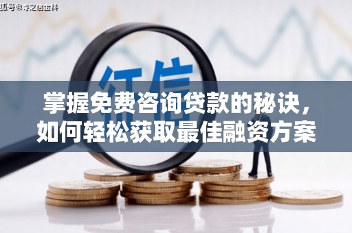 浦东掌握免费咨询贷款的秘诀，如何轻松获取最佳融资方案