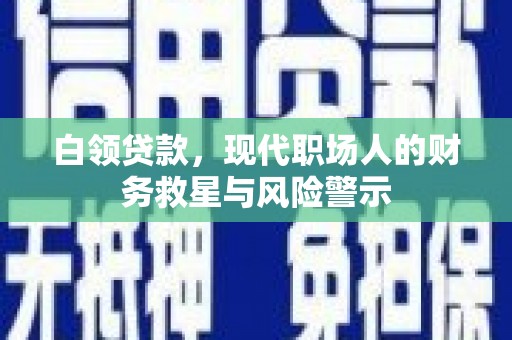 依兰白领贷款，现代职场人的财务救星与风险警示