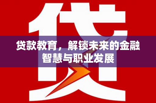 新店贷款教育，解锁未来的金融智慧与职业发展