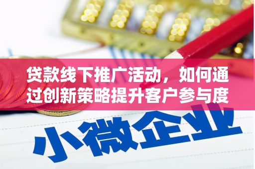 措美贷款线下推广活动，如何通过创新策略提升客户参与度