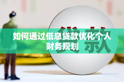 连山如何通过低息贷款优化个人财务规划