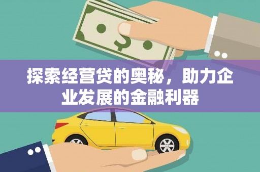 柳东探索经营贷的奥秘，助力企业发展的金融利器