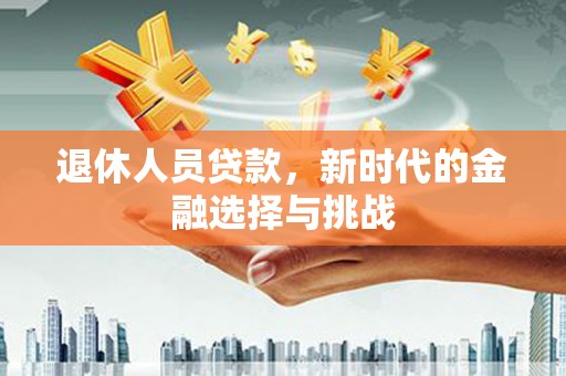 麦寮退休人员贷款，新时代的金融选择与挑战