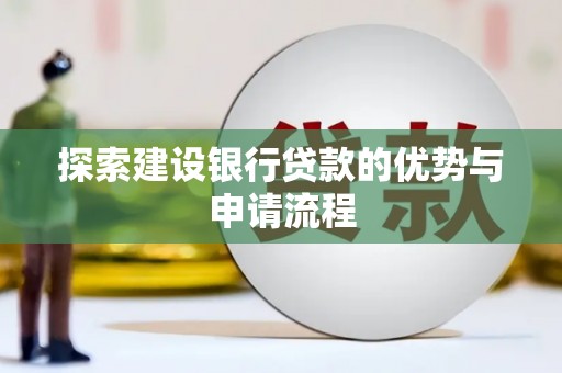 阿勒泰探索建设银行贷款的优势与申请流程