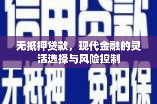 宣化无抵押贷款，现代金融的灵活选择与风险控制