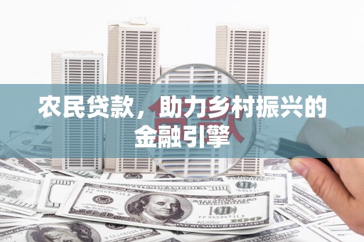 清涧农民贷款，助力乡村振兴的金融引擎