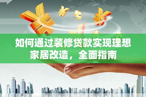 灵武如何通过装修贷款实现理想家居改造，全面指南
