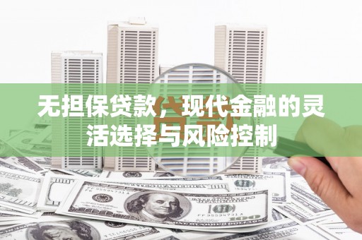 嘉兴无担保贷款，现代金融的灵活选择与风险控制