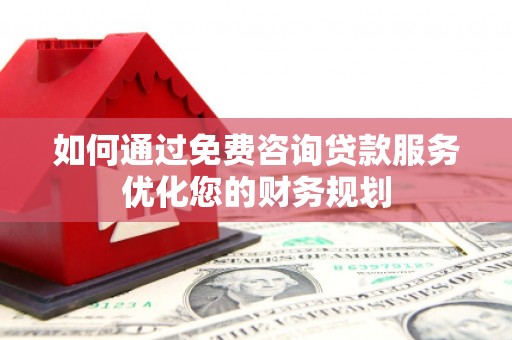 喀喇沁旗如何通过免费咨询贷款服务优化您的财务规划