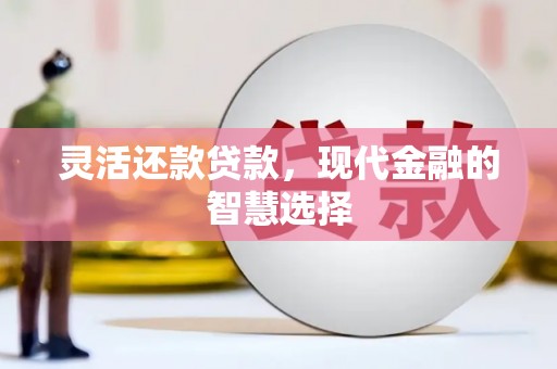 沁源灵活还款贷款，现代金融的智慧选择