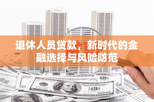 营口退休人员贷款，新时代的金融选择与风险防范