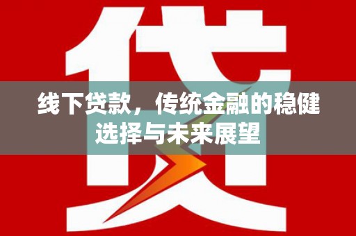 下城线下贷款，传统金融的稳健选择与未来展望