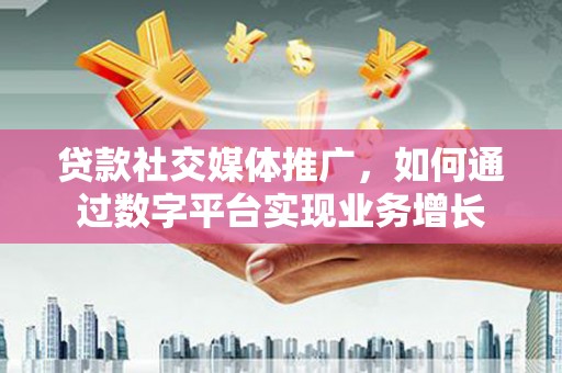 玉山贷款社交媒体推广，如何通过数字平台实现业务增长