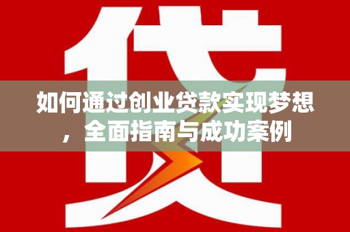 合阳如何通过创业贷款实现梦想，全面指南与成功案例