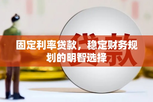 白云固定利率贷款，稳定财务规划的明智选择