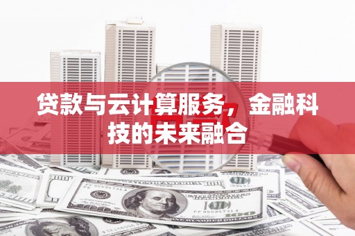 大朗贷款与云计算服务，金融科技的未来融合