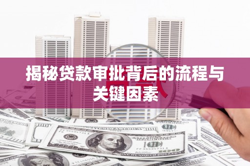 化德揭秘贷款审批背后的流程与关键因素