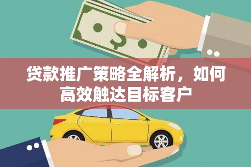 新河贷款推广策略全解析，如何高效触达目标客户