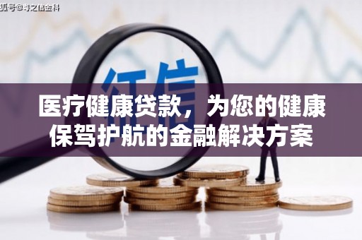 善化医疗健康贷款，为您的健康保驾护航的金融解决方案