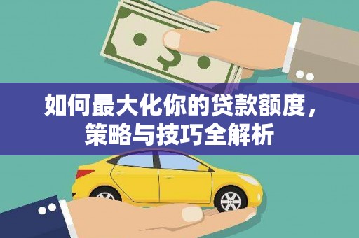 海南如何最大化你的贷款额度，策略与技巧全解析