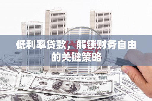 三穗低利率贷款，解锁财务自由的关键策略