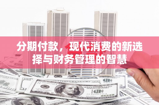 铜锣分期付款，现代消费的新选择与财务管理的智慧
