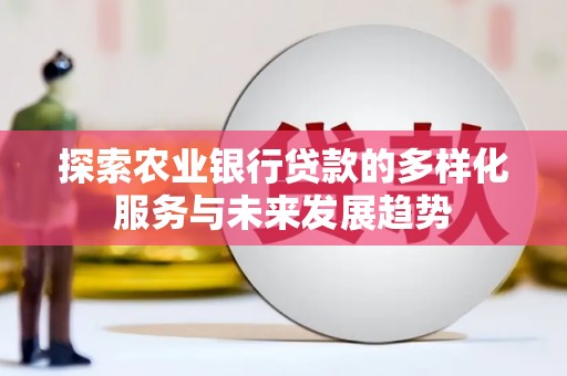 吴中探索农业银行贷款的多样化服务与未来发展趋势