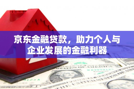 盖州京东金融贷款，助力个人与企业发展的金融利器