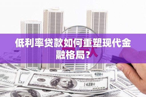 大朗低利率贷款如何重塑现代金融格局？