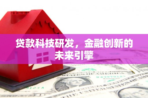 波密贷款科技研发，金融创新的未来引擎