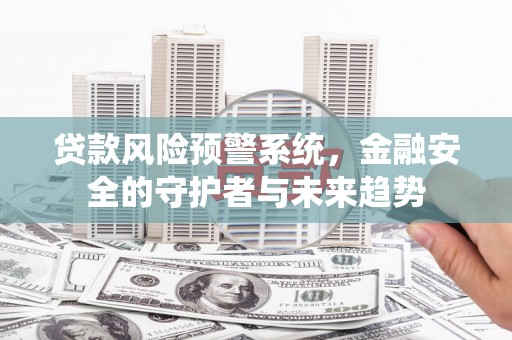 八宿贷款风险预警系统，金融安全的守护者与未来趋势