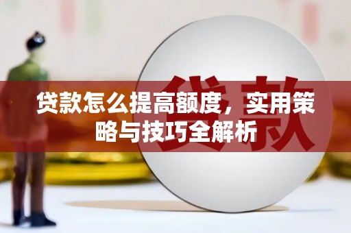 甘谷贷款怎么提高额度，实用策略与技巧全解析